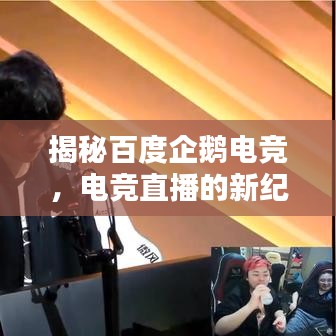 揭秘百度企鵝電競(jìng)，電競(jìng)直播的新紀(jì)元探索