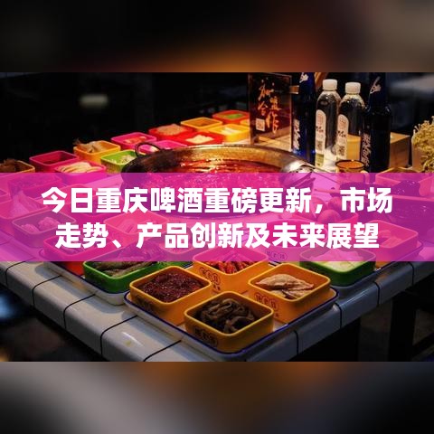 今日重慶啤酒重磅更新，市場走勢、產(chǎn)品創(chuàng)新及未來展望