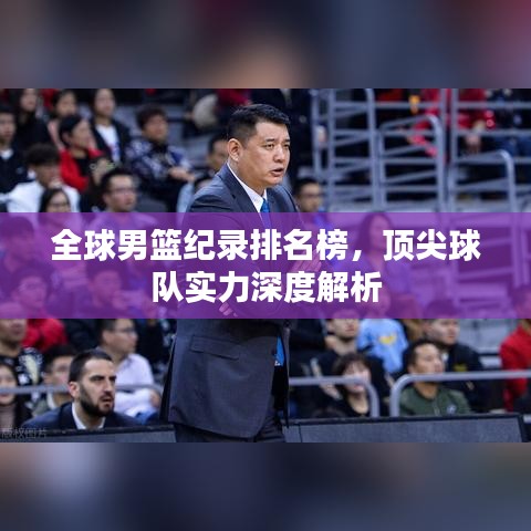 全球男籃紀錄排名榜，頂尖球隊實力深度解析