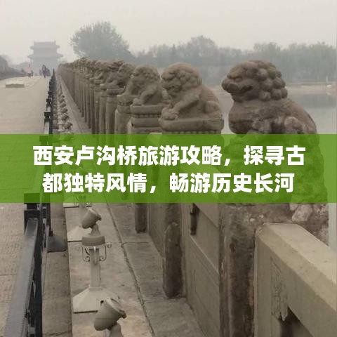 西安盧溝橋旅游攻略，探尋古都獨(dú)特風(fēng)情，暢游歷史長(zhǎng)河