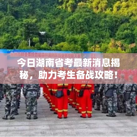 今日湖南省考最新消息揭秘，助力考生備戰(zhàn)攻略！