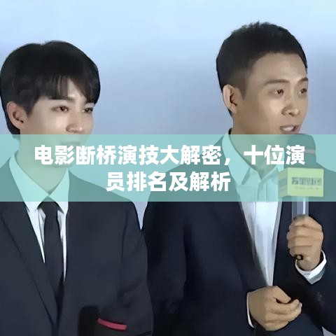 電影斷橋演技大解密，十位演員排名及解析