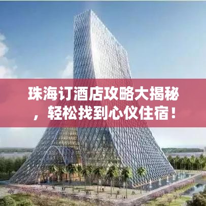 珠海訂酒店攻略大揭秘，輕松找到心儀住宿！