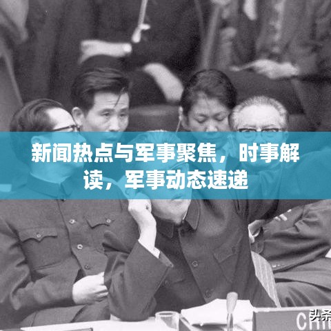 新聞熱點(diǎn)與軍事聚焦，時(shí)事解讀，軍事動(dòng)態(tài)速遞