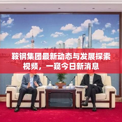 鞍鋼集團最新動態(tài)與發(fā)展探索視頻，一窺今日新消息