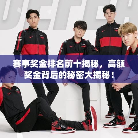 賽事獎(jiǎng)金排名前十揭秘，高額獎(jiǎng)金背后的秘密大揭秘！