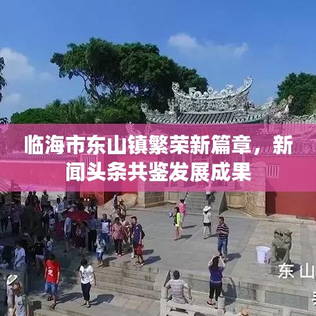 臨海市東山鎮(zhèn)繁榮新篇章，新聞頭條共鑒發(fā)展成果