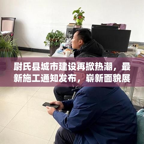 尉氏縣城市建設(shè)再掀熱潮，最新施工通知發(fā)布，嶄新面貌展現(xiàn)眼前
