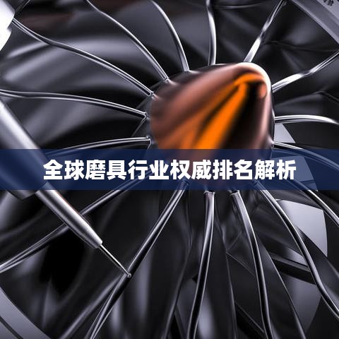 全球磨具行業(yè)權(quán)威排名解析