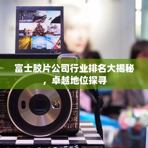 富士膠片公司行業(yè)排名大揭秘，卓越地位探尋