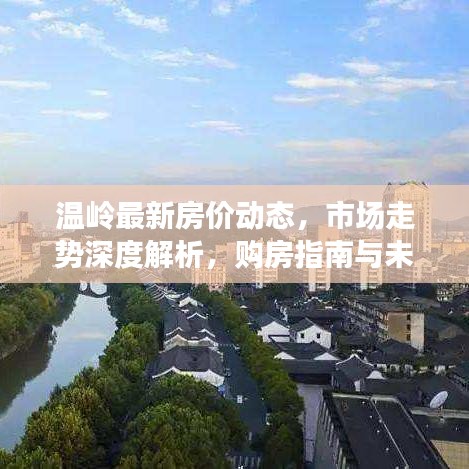 溫嶺最新房價(jià)動(dòng)態(tài)，市場(chǎng)走勢(shì)深度解析，購房指南與未來展望