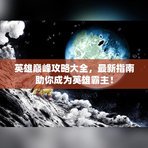 英雄巔峰攻略大全，最新指南助你成為英雄霸主！