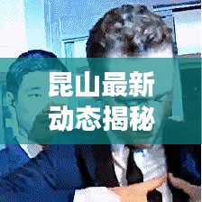 昆山最新動態(tài)揭秘，今日頭條更新消息匯總