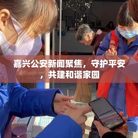 嘉興公安新聞聚焦，守護(hù)平安，共建和諧家園