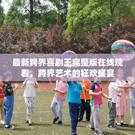 最新跨界喜劇王完整版在線觀看，跨界藝術(shù)的狂歡盛宴