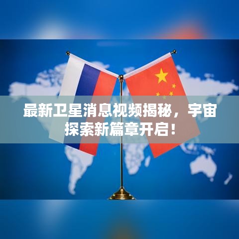 最新衛(wèi)星消息視頻揭秘，宇宙探索新篇章開啟！