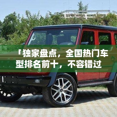 「獨家盤點，全國熱門車型排名前十，不容錯過的汽車大盤點」