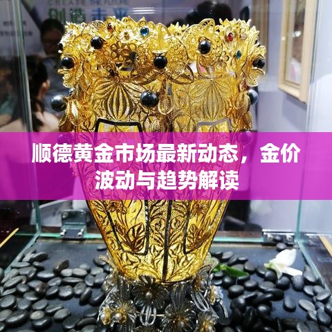 順德黃金市場最新動態(tài)，金價波動與趨勢解讀