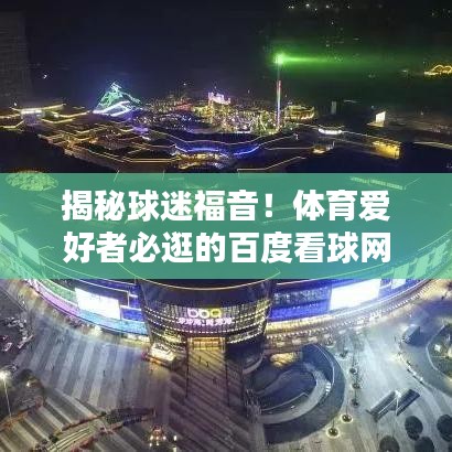揭秘球迷福音！體育愛(ài)好者必逛的百度看球網(wǎng)新天地！