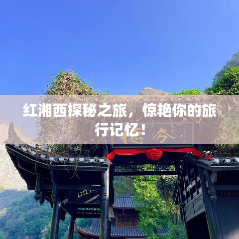 紅湘西探秘之旅，驚艷你的旅行記憶！