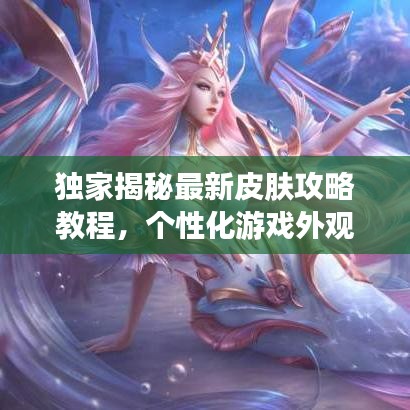 獨家揭秘最新皮膚攻略教程，個性化游戲外觀定制全解析