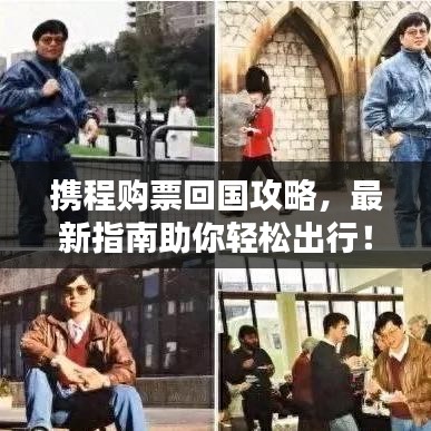 攜程購票回國攻略，最新指南助你輕松出行！