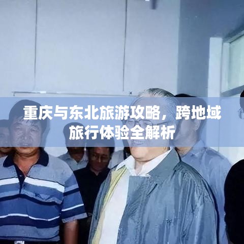 重慶與東北旅游攻略，跨地域旅行體驗(yàn)全解析