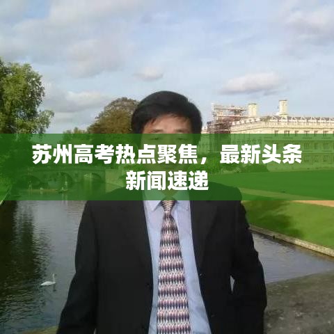 蘇州高考熱點(diǎn)聚焦，最新頭條新聞速遞
