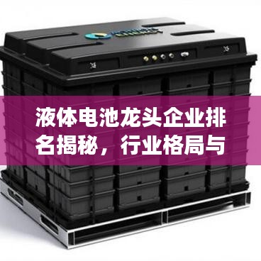 液體電池龍頭企業(yè)排名揭秘，行業(yè)格局與未來發(fā)展趨勢展望