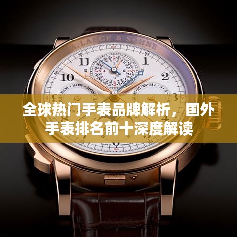 全球熱門手表品牌解析，國外手表排名前十深度解讀