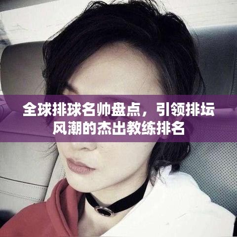 全球排球名帥盤點(diǎn)，引領(lǐng)排壇風(fēng)潮的杰出教練排名