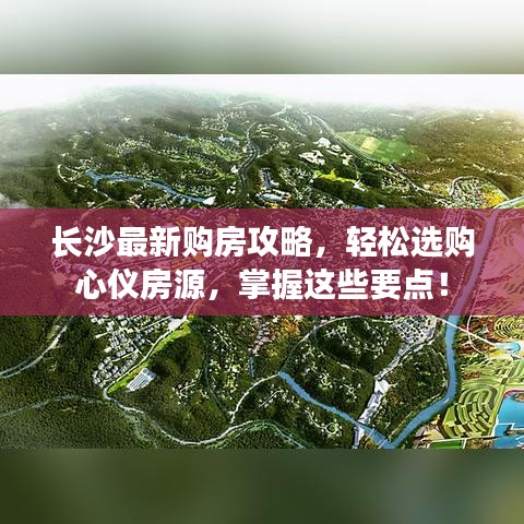 長沙最新購房攻略，輕松選購心儀房源，掌握這些要點！