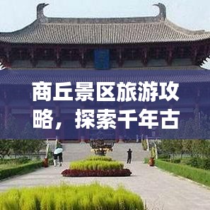 商丘景區(qū)旅游攻略，探索千年古城魅力之旅