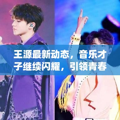 王源最新動(dòng)態(tài)，音樂(lè)才子繼續(xù)閃耀，引領(lǐng)青春潮流風(fēng)向標(biāo)