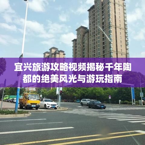 宜興旅游攻略視頻揭秘千年陶都的絕美風(fēng)光與游玩指南