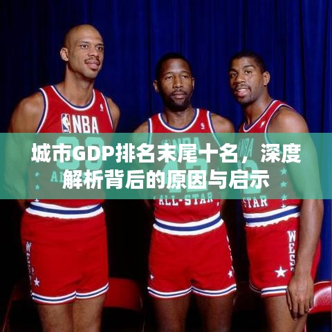 城市GDP排名末尾十名，深度解析背后的原因與啟示