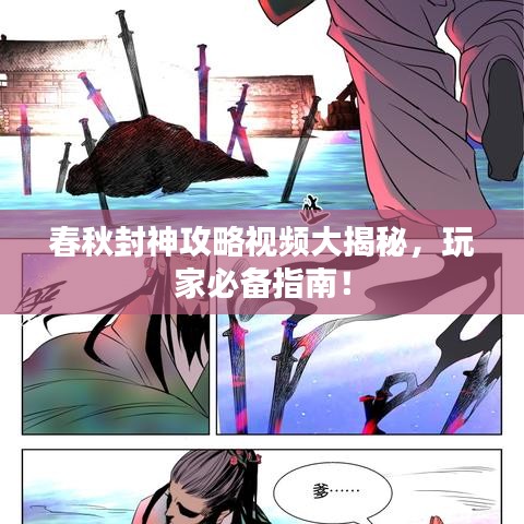 春秋封神攻略視頻大揭秘，玩家必備指南！