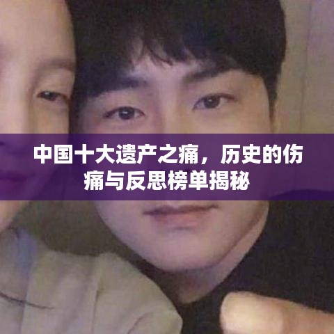 中國(guó)十大遺產(chǎn)之痛，歷史的傷痛與反思榜單揭秘