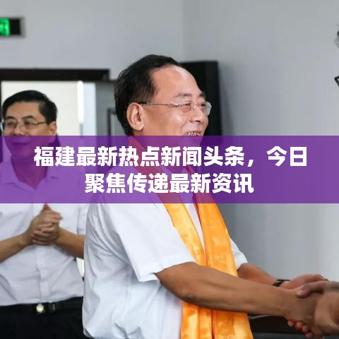 福建最新熱點(diǎn)新聞?lì)^條，今日聚焦傳遞最新資訊