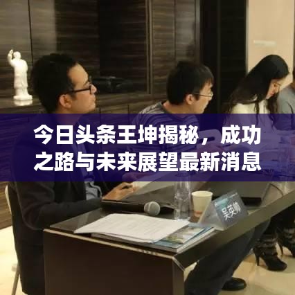 今日頭條王坤揭秘，成功之路與未來展望最新消息