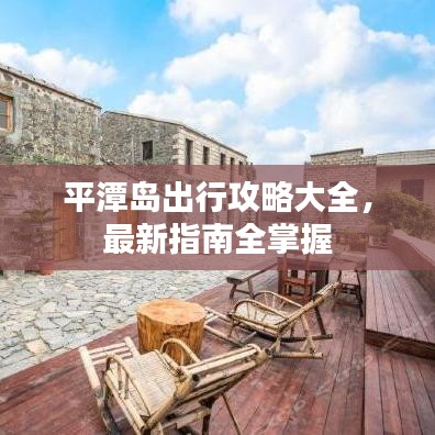 平潭島出行攻略大全，最新指南全掌握