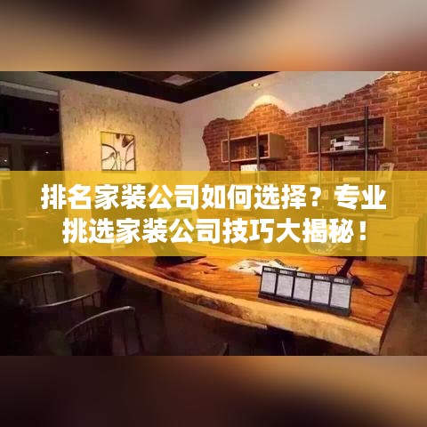 排名家裝公司如何選擇？專業(yè)挑選家裝公司技巧大揭秘！