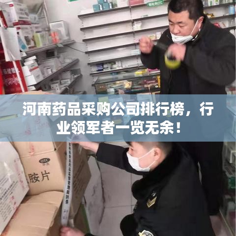 河南藥品采購公司排行榜，行業(yè)領(lǐng)軍者一覽無余！