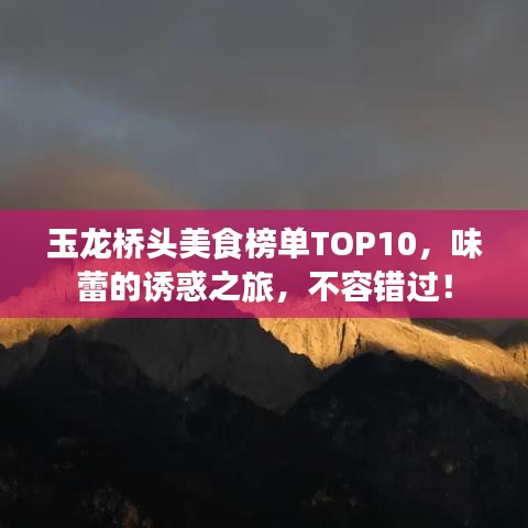 玉龍橋頭美食榜單TOP10，味蕾的誘惑之旅，不容錯過！