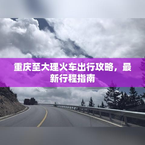 重慶至大理火車出行攻略，最新行程指南
