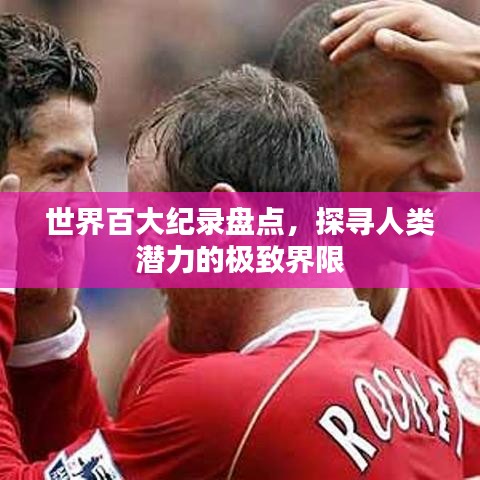 世界百大紀(jì)錄盤點，探尋人類潛力的極致界限