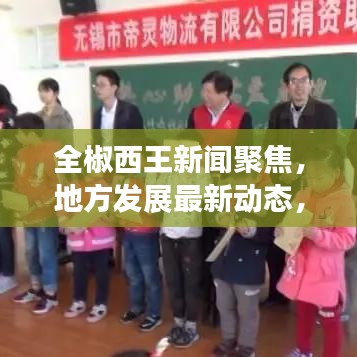 全椒西王新聞聚焦，地方發(fā)展最新動態(tài)，熱門資訊傳遞