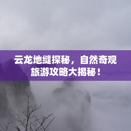 云龍地縫探秘，自然奇觀旅游攻略大揭秘！