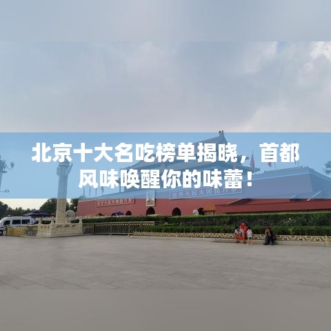 北京十大名吃榜單揭曉，首都風(fēng)味喚醒你的味蕾！