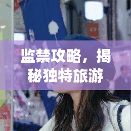 監(jiān)禁攻略，揭秘獨特旅游體驗之旅